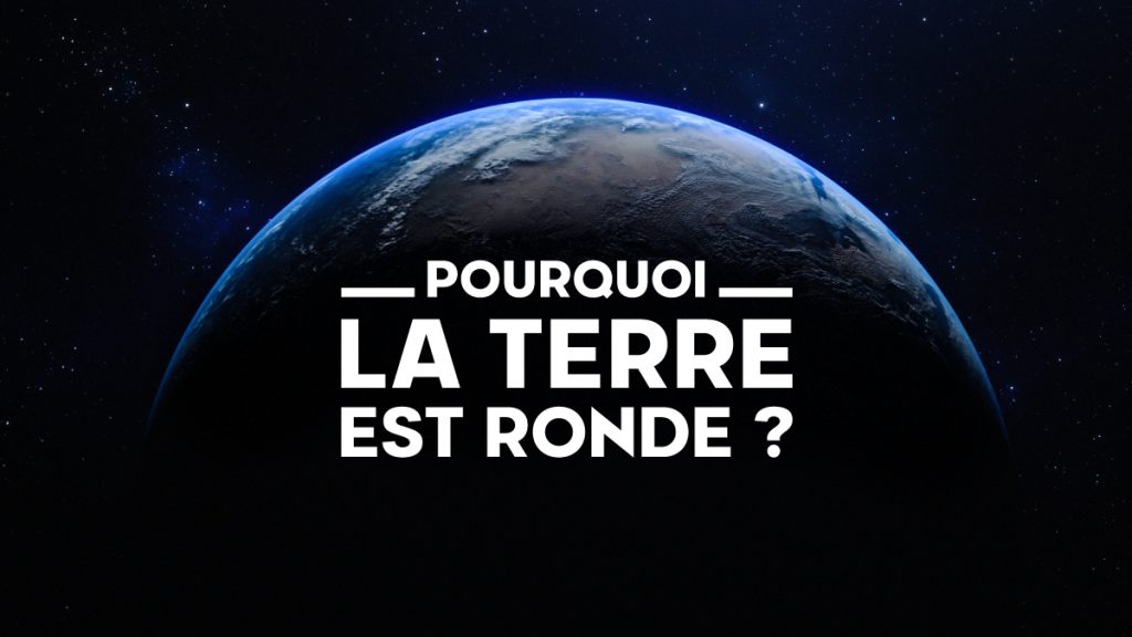 Pourquoi la Terre est ronde ?